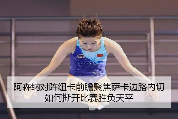 阿森纳对阵纽卡前瞻聚焦萨卡边路内切如何撕开比赛胜负天平
